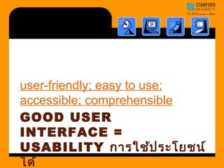 user-friendly; easy to use; 
accessible; comprehensible 
GOOD USER 
INTERFACE = 
USABILITY การใช้ประโยชน์ 
ได้ 
 