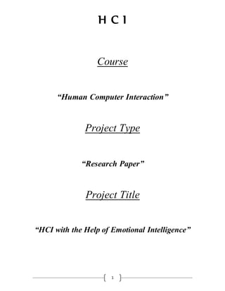 H C I
1
Course
“Human Computer Interaction”
Project Type
“Research Paper”
Project Title
“HCI with the Help of Emotional Intelligence”
 