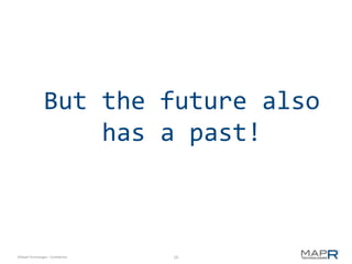 But the future also
                     has a past!



©MapR Technologies - Confidential   10
 