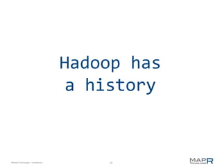 Hadoop has
                                     a history


©MapR Technologies - Confidential       20
 