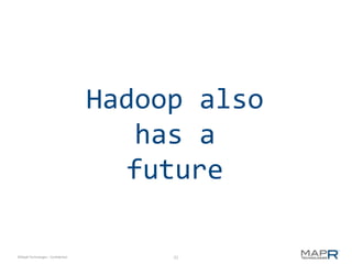 Hadoop also
                                       has a
                                      future

©MapR Technologies - Confidential        21
 