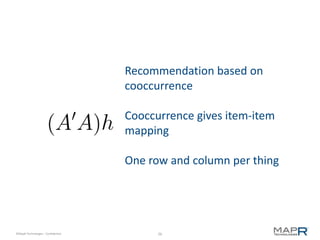 Recommendation based on
                                    cooccurrence

                                    Cooccurrence gives item-item
                                    mapping

                                    One row and column per thing




©MapR Technologies - Confidential         26
 