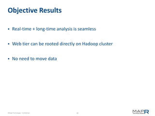 Objective Results

     Real-time + long-time analysis is seamless


     Web tier can be rooted directly on Hadoop cluster


     No need to move data




©MapR Technologies - Confidential     35
 