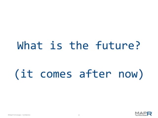 What is the future?

        (it comes after now)


©MapR Technologies - Confidential   6
 