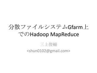 分散ファイルシステムGfarm上でのHadoopMapReduce 三上俊輔 <shun0102@gmail.com> 