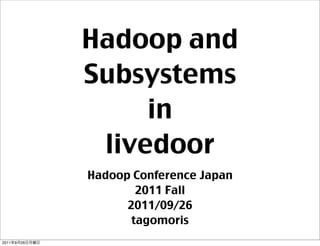 Hadoop and
                Subsystems
                     in
                 livedoor
                Hadoop Conference Japan
                        2011 Fall
                      2011/09/26
                       tagomoris
2011   9   26
 