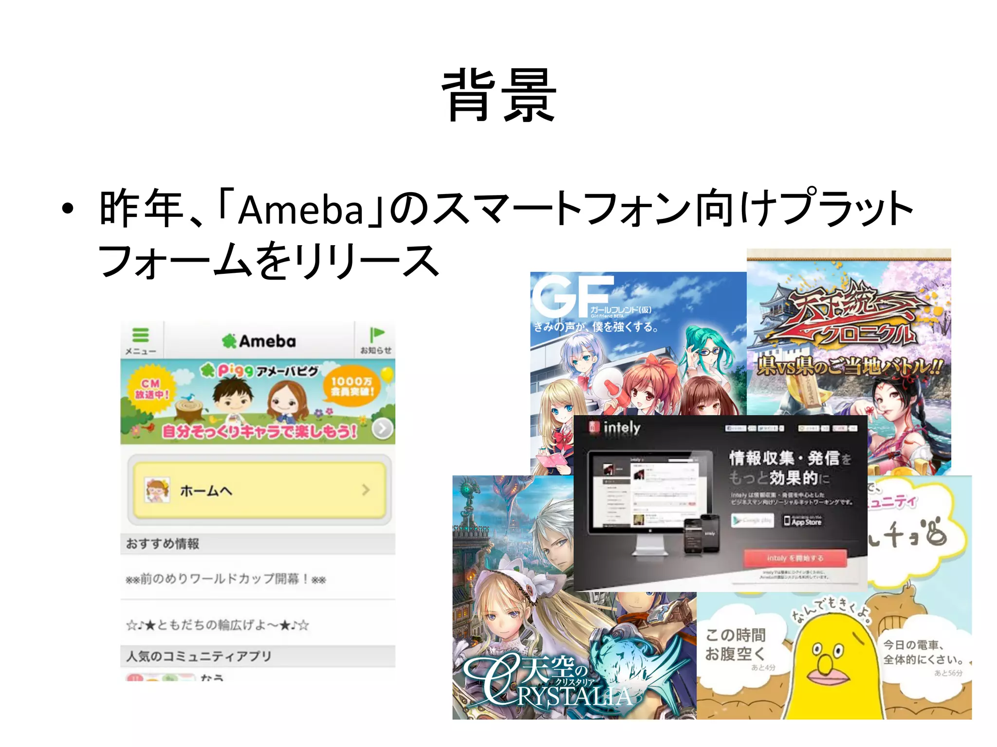 背景	
•  昨年、「Ameba」のスマートフォン向けプラット
   フォームをリリース	
  
 