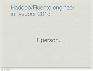 Hadoop/Fluentd engineer
              in livedoor 2013



                       1 person.



13年1月21日月曜日
 
