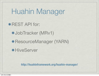 Huahin Manager
              REST API for:
               JobTracker (MRv1)
               ResourceManager (YARN)
               HiveServer


                  http://huahinframework.org/huahin-manager/


13年1月21日月曜日
 