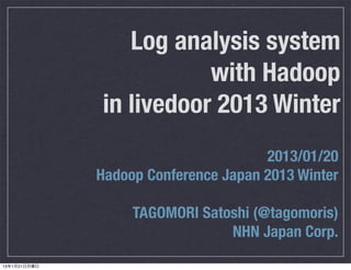 Log analysis system
                         with Hadoop
              in livedoor 2013 Winter
                                      2013/01/20
              Hadoop Conference Japan 2013 Winter

                   TAGOMORI Satoshi (@tagomoris)
                                NHN Japan Corp.
13年1月21日月曜日
 
