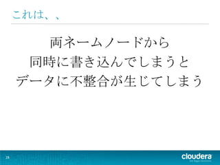 これは、、

       両ネームノードから
      同時に書き込んでしまうと
     データに不整合が生じてしまう




28
 