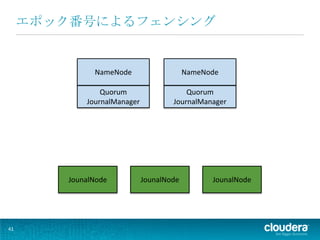 エポック番号によるフェンシング


              NameNode                    NameNode

                Quorum                   Quorum
            JournalManager           JournalManager




        JounalNode           JounalNode         JounalNode




41
 