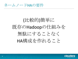 ネームノードHAの要件


         (比較的)簡単に
      既存のHadoopの仕組みを
       無駄にすることなく
       HA構成を作れること

8
 