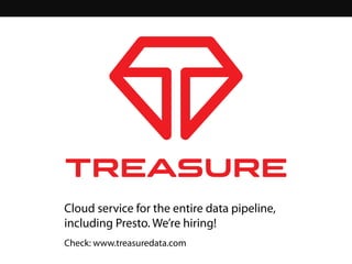 Check: www.treasuredata.com
Cloud service for the entire data pipeline,
including Presto. We’re hiring!
 