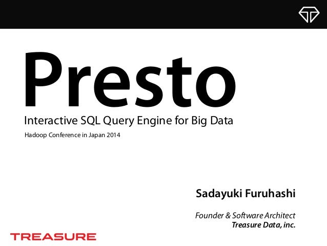 Sadayuki Furuhashi
Founder & Software Architect
Treasure Data, inc.
PrestoInteractive SQL Query Engine for Big Data
Hadoop...