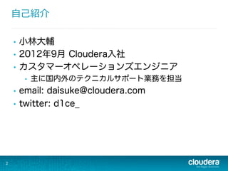 ⾃自⼰己紹介
•  小林大輔
•  2012年9月 Cloudera入社
•  カスタマーオペレーションズエンジニア
•  主に国内外のテクニカルサポート業務を担当
•  email: daisuke@cloudera.com
•  twitter: d1ce_
2
 