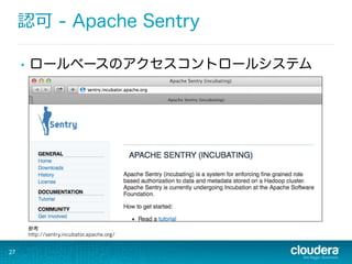 27
認可 - Apache Sentry
•  ロールベースのアクセスコントロールシステム
参考
http://sentry.incubator.apache.org/
 