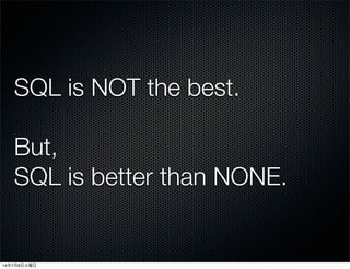 SQL is NOT the best.
But,
SQL is better than NONE.
14年7月8日火曜日
 