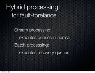 Hybrid processing:
for fault-torelance
Stream processing:
executes queries in normal
Batch processing:
executes recovery q...