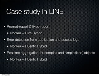 Case study in LINE
Prompt-report & ﬁxed-report
Norikra + Hive Hybrid
Error detection from application and access logs
Nori...