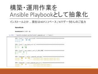 構築・運用作業を
Ansible Playbookとして抽象化
インストールとか … 現在はHDP 2.3ベース / NTTデータさんのご協力
 