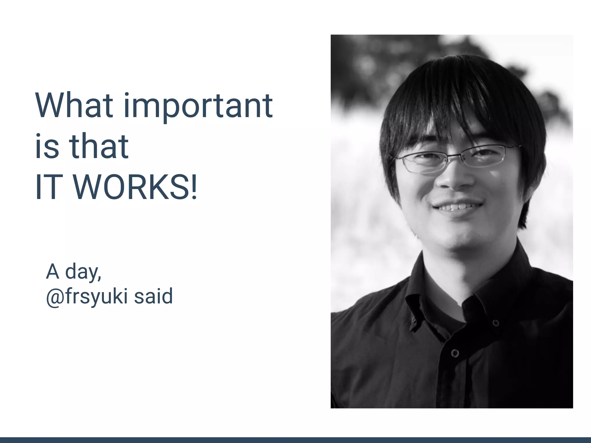 What important
is that
IT WORKS!
A day,
@frsyuki said
 