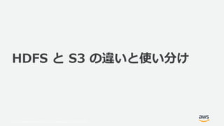 © 2019, Amazon Web Services, Inc. or its Affiliates. All rights reserved.
HDFS と S3 の違いと使い分け
 