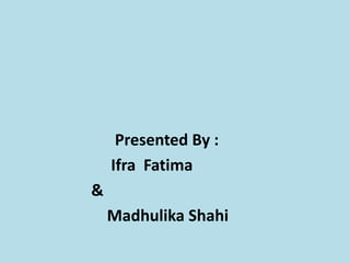 Presented By :
Ifra Fatima
&

Madhulika Shahi

 