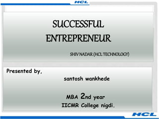 SUCCESSFUL
ENTREPRENEUR
SHIVNADAR(HCLTECHNOLOGY)
Presented by,
santosh wankhede
MBA 2nd year
IICMR College nigdi.
 