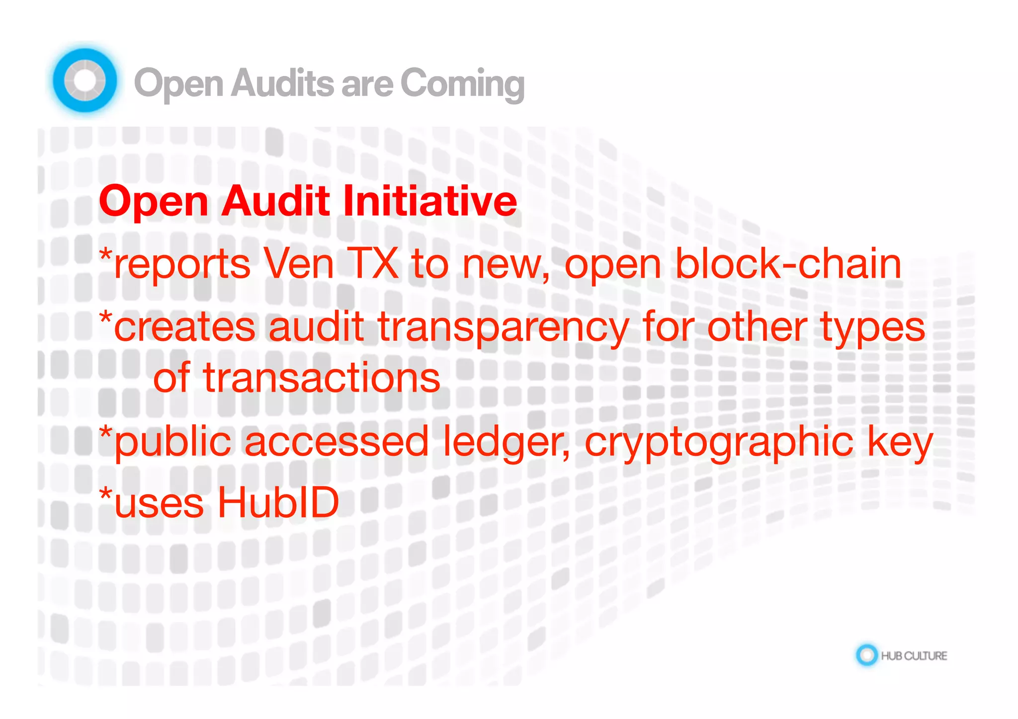 Open Audits are Coming 
Open Audit Initiative 
*reports Ven TX to new, open block-chain 
*creates audit transparency for other types 
of transactions 
*public accessed ledger, cryptographic key 
*uses HubID 
 
