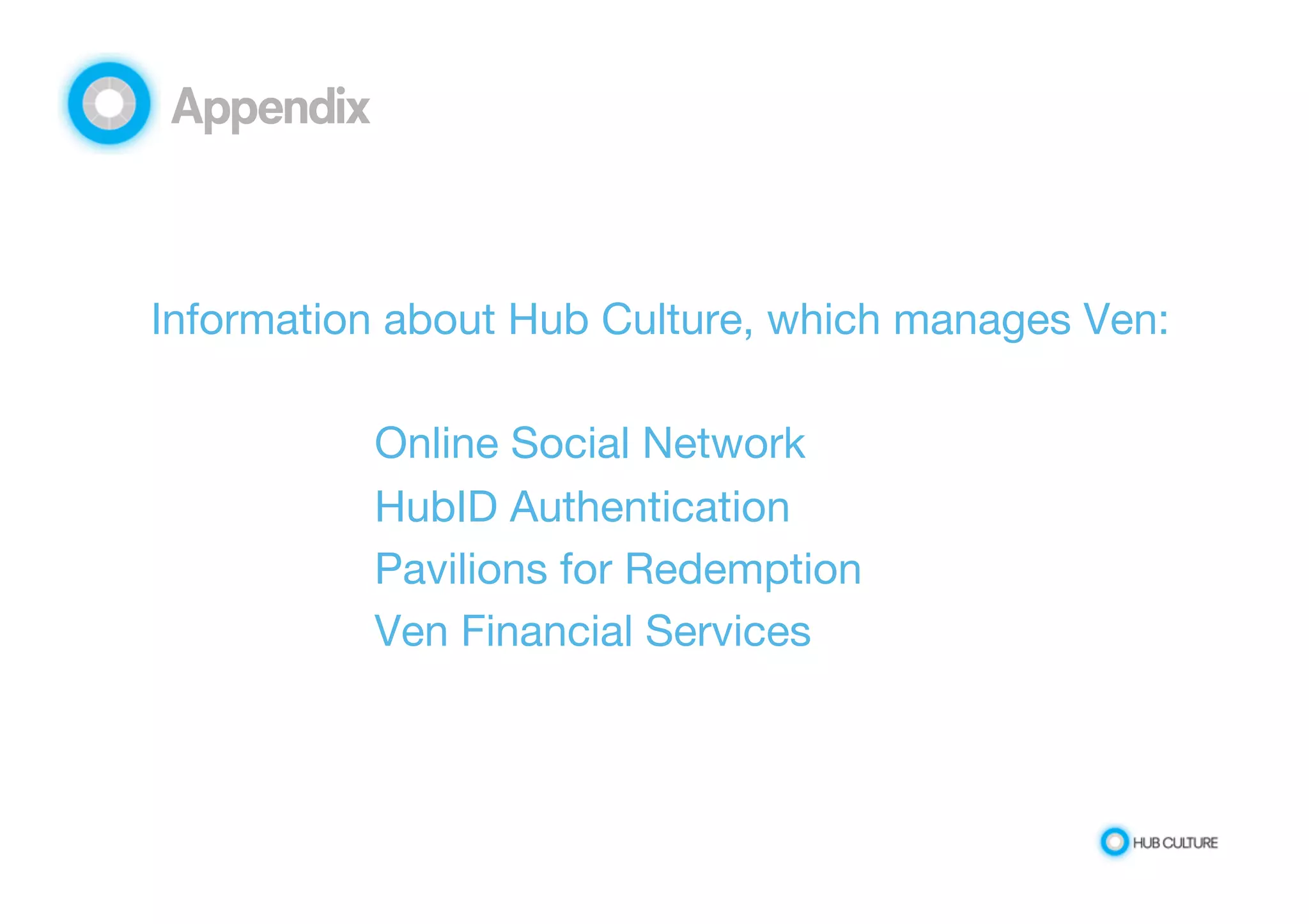 Appendix 
Information about Hub Culture, which manages Ven: 
Online Social Network 
HubID Authentication 
Pavilions for Redemption 
Ven Financial Services 
 