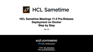 ALEŠ LICHTENBERG
twitter: @a_lichtenberg
blog: www.alichtenberg.cz
HCL Sametime Meetings 11.5 Pre-Release
Deployment on Docker
Step by Step
Ver. 1.0
 
