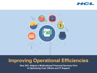 Copyright © 2014 HCL Technologies Limited | www.hcltech.com
Improving Operational Efficiencies
How HCL Helped a Multinational Financial Services Firm
in Optimizing Cost, Efforts and IT Support
 