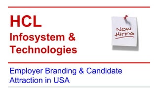 HCL
Infosystem &
Technologies
Employer Branding & Candidate
Attraction in USA
 