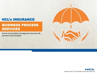 Copyright © 2014 HCL Technologies Limited | www.hcltech.com
BUSINESS PROCESS
SERVICES
HCL’s INSURANCE
End-to-end portfolio management services life,
pensions and annuities.
 