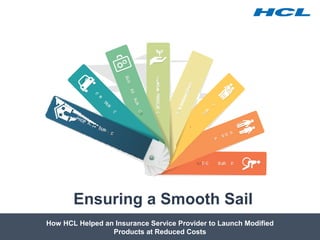 How HCL Helped an Insurance Service Provider to Launch Modified
Products at Reduced Costs
Ensuring a Smooth Sail
 