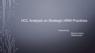 HCL Analysis on Strategic HRM Practices
Mehvish Fatima
(IMB2020029)
Presented By-
 