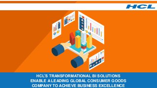 HCL’S TRANSFORMATIONAL BI SOLUTIONS
ENABLE A LEADING GLOBAL CONSUMER GOODS
COMPANY TO ACHIEVE BUSINESS EXCELLENCE
 