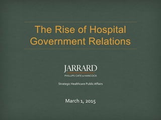 Strategic Healthcare PublicAffairs
The Rise of Hospital
Government Relations
March 1, 2015
 