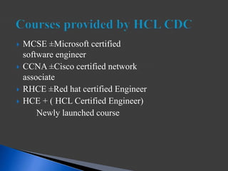  MCSE ±Microsoft certified
software engineer
 CCNA ±Cisco certified network
associate
 RHCE ±Red hat certified Engineer
 HCE + ( HCL Certified Engineer)
Newly launched course
 