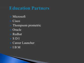  Microsoft
 Cisco
 Thompsom prometric
 Oracle
 Redhat
 S D I
 Career Launcher
 I B M
 