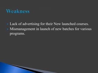  Lack of advertising for their New launched courses.
 Mismanagement in launch of new batches for various
programs.
 