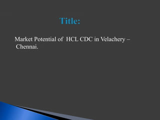 Market Potential of HCL CDC in Velachery –
Chennai.
 