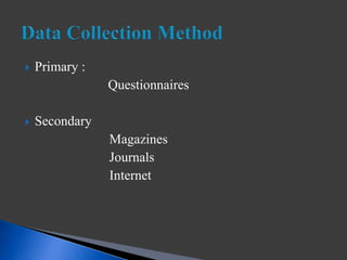  Primary :
Questionnaires
 Secondary
Magazines
Journals
Internet
 