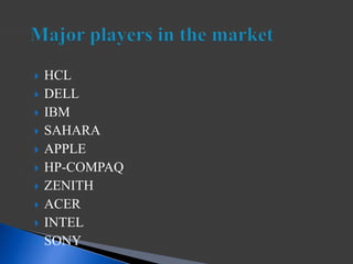  HCL
 DELL
 IBM
 SAHARA
 APPLE
 HP-COMPAQ
 ZENITH
 ACER
 INTEL
 SONY
 