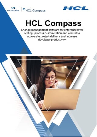 HCL Compass
HCL Compass
Change management software for enterprise level
scaling, process customization and control to
accelerate project delivery and increase
developer productivity
 
