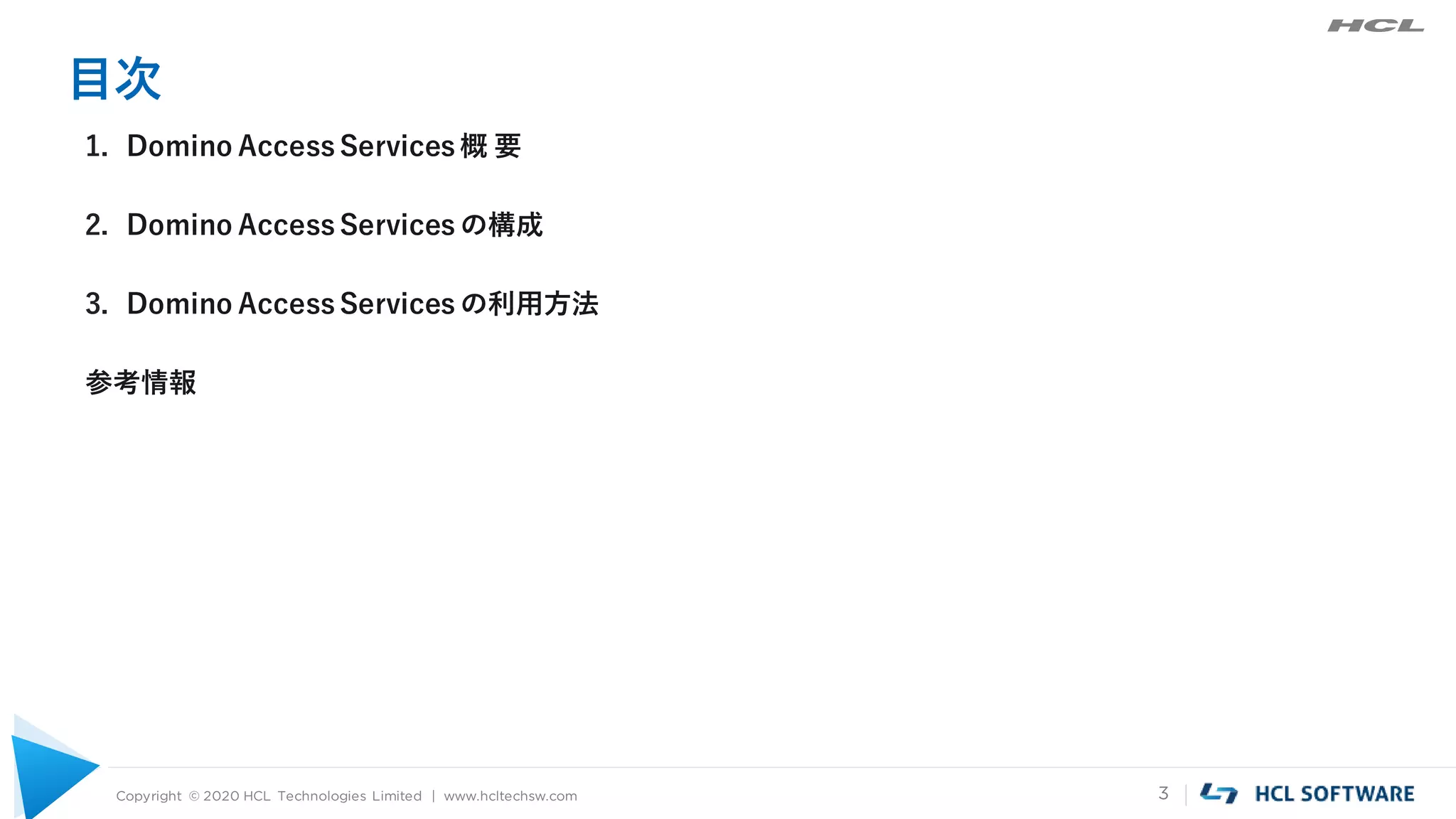Copyright © 2020 HCL Technologies Limited | www.hcltechsw.com 3
目次
1. Domino Access Services 概 要
2. Domino Access Services の構成
3. Domino Access Services の利用方法
参考情報
 