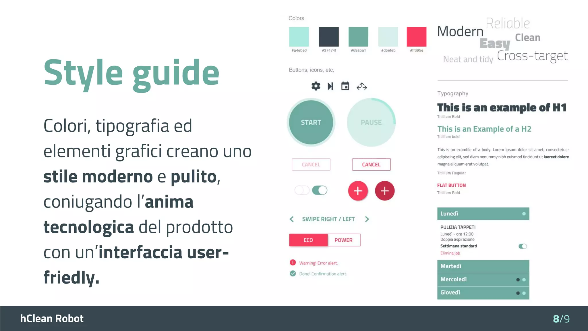hClean Robot
Style guide
Colori, tipografia ed
elementi grafici creano uno
stile moderno e pulito,
coniugando l’anima
tecnologica del prodotto
con un’interfaccia user-
friedly.
8/9
 