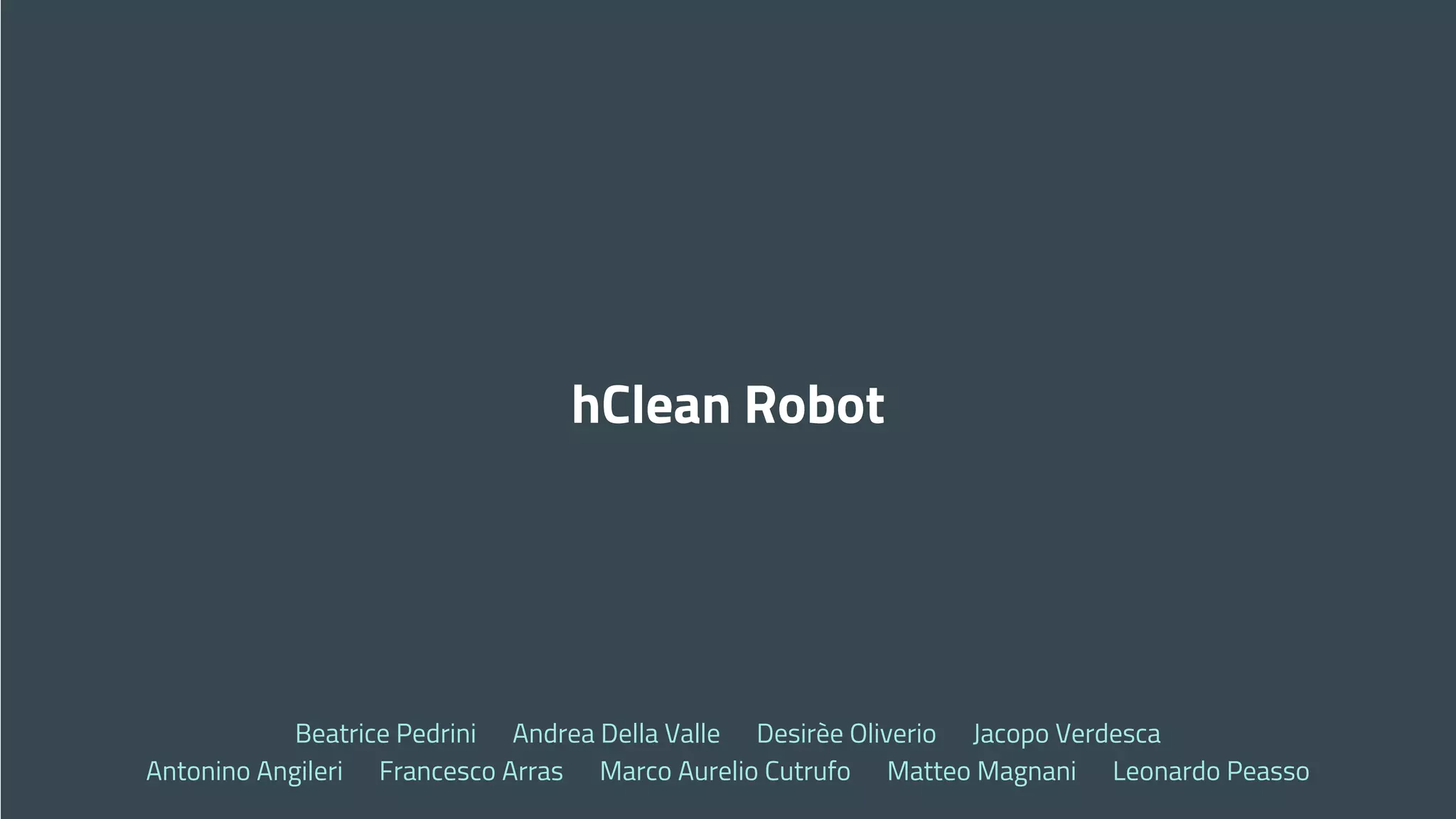 hClean Robot
Beatrice Pedrini Andrea Della Valle Desirèe Oliverio Jacopo Verdesca
Antonino Angileri Francesco Arras Marco Aurelio Cutrufo Matteo Magnani Leonardo Peasso
 