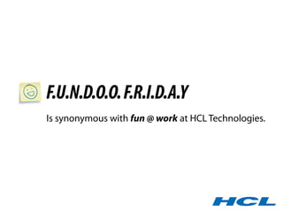 F.U.N.D.O.O. F.R.I.D.A.Y
Is synonymous with fun @ work at HCL Technologies.
 